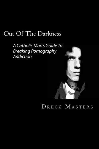

Out of the Darkness : The Catholic Man's Guide to Breaking Pornography Addiction