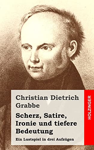 Scherz, Satire, Ironie und tiefere Bedeutung: Ein Lustspiel in drei Aufzügen - Grabbe, Christian Dietrich