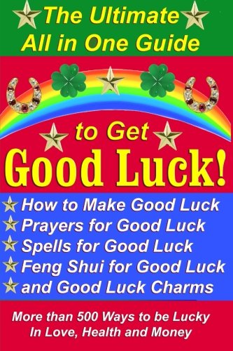 Stock image for The Ultimate All in One Guide to Get Good Luck! How to Make Good Luck, Prayers for Good Luck, Spells for Good Luck, Feng Shui for Good Luck, and Good . Ways to be Lucky in Love, Health, and Money for sale by AwesomeBooks