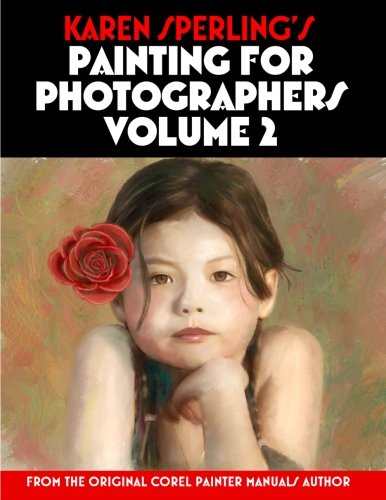 9781482578492: Karen Sperling's Painting for Photographers Volume 2: Steps and Art Lessons for Painting Children’s Portraits from Photos in Corel Painter 12