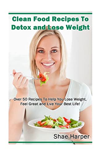 Beispielbild fr Clean Food Recipes to Detox and Lose Weight: Over 50 Recipes to Help You Lose Weight, Feel Great and Live Your Best Life! (Detox Book Series) zum Verkauf von California Books
