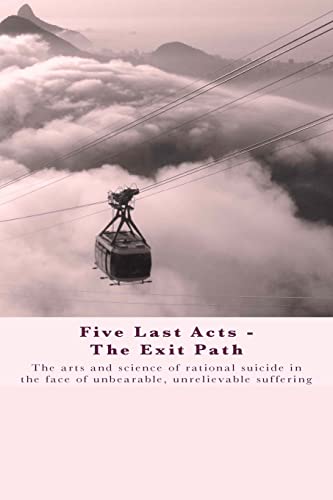 Beispielbild fr Five Last Acts - The Exit Path: The arts and science of rational suicide in the zum Verkauf von McPhrey Media LLC