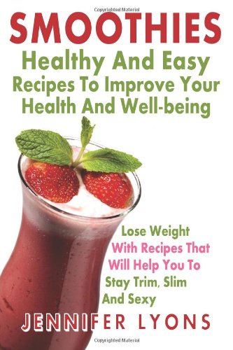 9781482634136: Smoothies: Healthy and Easy Recipes To Improve Your Health and Well-being: Lose Weight with Recipes That Will Help You to Stay Trim, Slim and Sexy