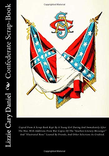 9781482636321: Confederate Scrap-Book: Copied From A Scrap-Book Kept By A Young Girl During And Immediately After The War, With Additions From War Copies Of The ... By Friends, And Other Selections As Credited.