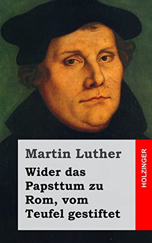 Wider das Papsttum zu Rom, vom Teufel gestiftet (German Edition) (9781482646061) by Luther, Martin