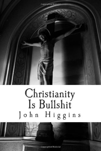 Christianity Is Bullshit (The Bullshit Series) (9781482651171) by Higgins, John