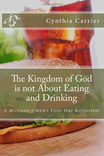 The Kingdom of God is not About Eating and Drinking: A Missionary Mom's First-Year Reflections (9781482664461) by Carrier, Cynthia