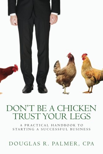 Stock image for Don't Be a Chicken - Trust Your Legs: A Practical Handbook to Starting a Successful Business for sale by Lucky's Textbooks