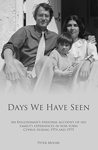 Days We Have Seen: A personal account of an Englishman and his family's experiences in war-torn Cyprus during 1974 and 1975 (9781482687651) by Moore, Peter