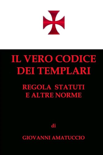 Il vero Codice dei Templari: Regola, Statuti e altre norme (Italian Edition) (9781482694819) by Amatuccio, Giovanni