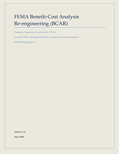 FEMA Benefit-Cost Analysis Re-engineering (BCAR): Damage-Frequency Assessment (DFA) (Limited Data Module/Unknown Frequency Determination) Methodology Report (9781482716511) by Security, U. S. Department Of Homeland; Agency, Federal Emergency Management