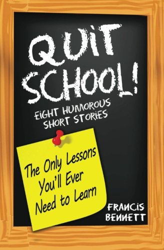 9781482718256: Quit School! The Only Lessons You'll Ever Need To Learn: Eight Humorous Short Stories