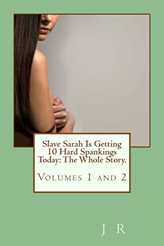 Slave Sarah Is Getting 10 Hard Spankings Today: The Whole Story. (Slave Sarah Spankings) (9781482747379) by R, J