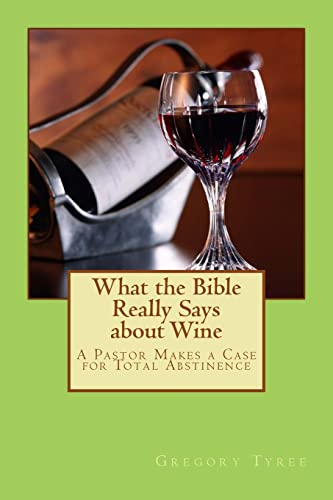 9781482757910: What the Bible Really Says about Wine: A Pastor Makes a Case for Total Abstinence