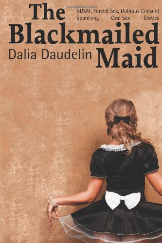 9781482779677 The Blackmailed Maid (BDSM, Forced Sex, Dubious Consent, Spanking, Oral Sex Erotica) (Volume 1) - Daudelin, Dalia 1482779676 hq nude picture