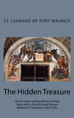 Beispielbild fr The Hidden Treasure: Or the Value and Excellence of Holy Mass with a Practical and Devout Method of Hearing It with Profit. zum Verkauf von ThriftBooks-Dallas