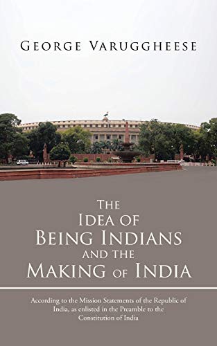 Stock image for The Idea of Being Indians and the Making of India According to the Mission Statements of the Republic of India, as Enlisted in the Preamble to the Constitution of India for sale by PBShop.store US