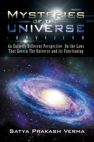 Imagen de archivo de Mysteries of the Universe-Unveiled: An Entirely Different Perspective- On the Laws That Govern The Universe and its Functioning a la venta por GF Books, Inc.