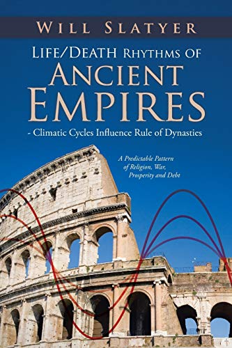 9781482894073: Life/Death Rhythms of Ancient Empires - Climatic Cycles Influence Rule of Dynasties: A Predictable Pattern of Religion, War, Prosperity and Debt