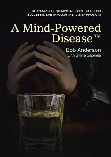 

A Mind-Powered Disease: Recognizing & treating alcoholism to find success in life through the 12 Step Program