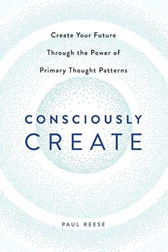 Imagen de archivo de Consciously Create: Create Your Future Through the Power of Primary Thought Patterns: "" a la venta por Lucky's Textbooks