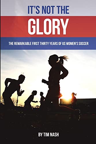 Beispielbild fr It's Not the Glory: The Remarkable First Thirty Years of US Women's Soccer zum Verkauf von Wonder Book