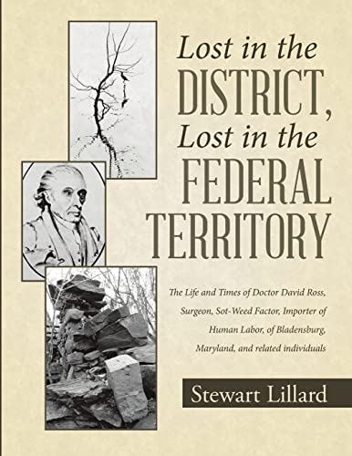 Stock image for Lost in the District, Lost in the Federal Territory : The Life and Times of Doctor David Ross, Surgeon, Sot-Weed Factor, Importer of Human Labor, of Bladensburg, Maryland, and Related Individuals for sale by Better World Books