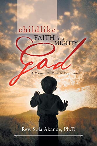 Imagen de archivo de CHILDLIKE FAITH IN A MIGHTY GOD - A MANUAL OF MIRACLE EXPLOSION: -A MANUAL OF MIRACLE EXPLOSION a la venta por Chiron Media