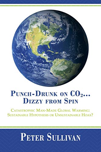 Stock image for Punch-Drunk on Co2.Dizzy from Spin: Catastrophic Man-Made Global Warming Sustainable Hypothesis or Unsustainable Hoax? for sale by THE SAINT BOOKSTORE