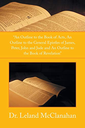 Stock image for An Outline to the Book of Acts, an Outline to the General Epistles of James, Peter, John and Jude and an Outline to the Book of Revelation for sale by ThriftBooks-Dallas