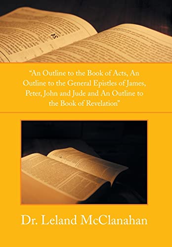 Stock image for An Outline to the Book of Acts, an Outline to the General Epistles of James, Peter, John and Jude and an Outline to the Book of Revelation for sale by PBShop.store US