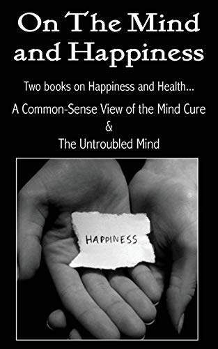 Stock image for On the Mind and Happiness. A Common-Sense View of The Mind-Cure & The Untroubled Mind for sale by HPB-Diamond