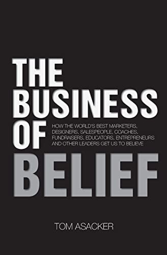 Stock image for The Business of Belief: How the World's Best Marketers, Designers, Salespeople, Coaches, Fundraisers, Educators, Entrepreneurs and Other Leaders Get Us to Believe for sale by SecondSale