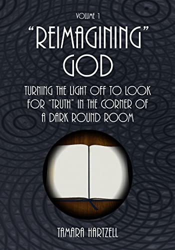 9781483925653: "Reimagining" God: Turning the Light off to Look for "Truth" in the Corner of a Dark Round Room (Volume 1)