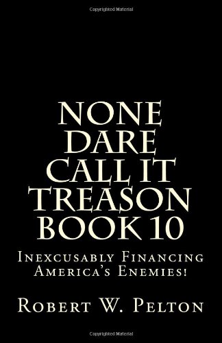 Imagen de archivo de None Dare Call It Treason Book 10: Inexcusably Financing Americas Enemies! a la venta por Reuseabook