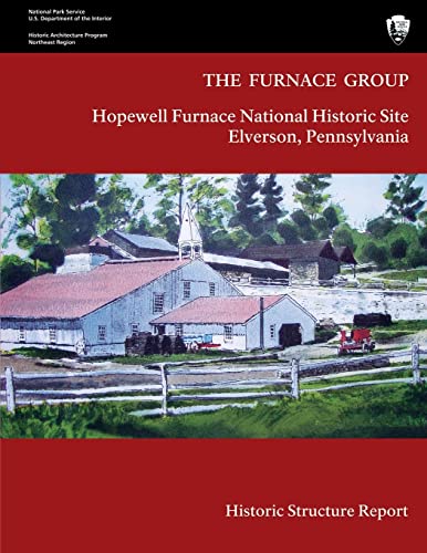 The Furnace Group: Historic Structure Report: Hopewell Furnace National Historic Site- Elverson, Pennsylvania (9781483936277) by National Park Service, U.S. Department Of The Interior; Yocum, Barbara A.