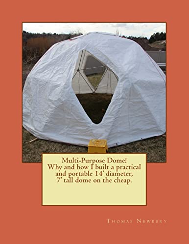 9781483942445: Multi-Purpose Dome!: Why and how I built a practical and portable 14' diameter, 7' tall dome on the cheap.