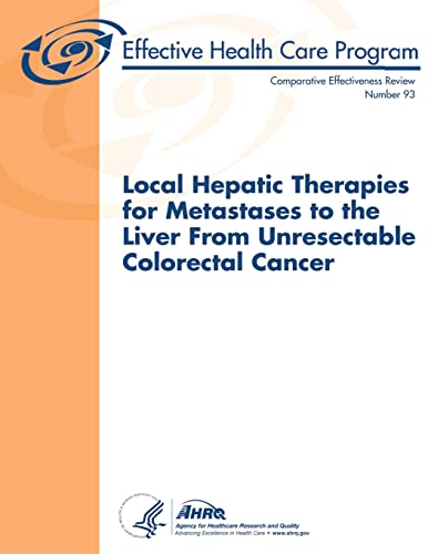 Stock image for Local Hepatic Therapies for Metastases to the Liver From Unresectable Colorectal Cancer: Comparative Effectiveness Review Number 93 for sale by THE SAINT BOOKSTORE