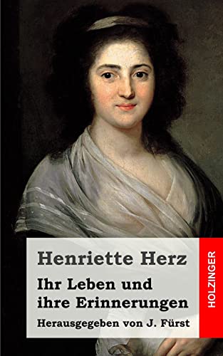 Ihr Leben und ihre Erinnerungen: Herausgegeben von J. FA14rst - Henriette Herz