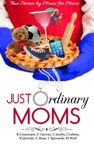 Just Ordinary Moms: True Stories by Moms for Moms (9781484035627) by Cournoyer, R.; Garvan, C.; Jacobs, L.; Lebens, J.; Quinlan, B.