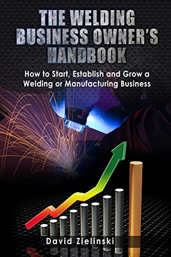 Stock image for The Welding Business Owner's Hand Book: How to Start, Establish and Grow a Welding or Manufacturing Business for sale by Byrd Books