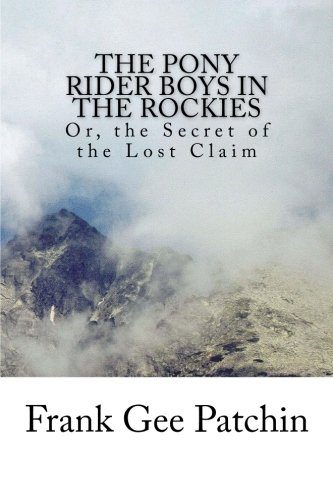 The Pony Rider Boys in the Rockies: Or, the Secret of the Lost Claim (9781484066706) by Patchin, Frank Gee