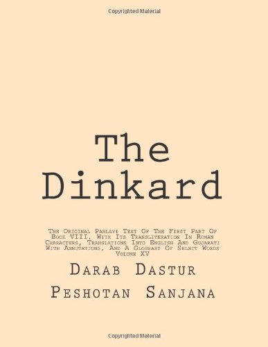 9781484100905: The Dinkard: The Original Pahlavi Text Of The First Part Of Book VIII, With Its Transliteration In Roman Characters, Translations Into English And ... And A Glossary Of Select Words: Volume 15