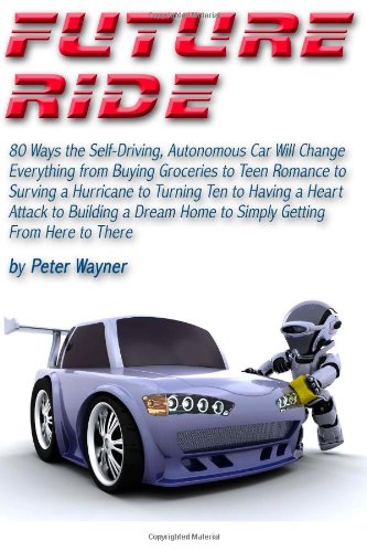 Beispielbild fr Future Ride: 80 Ways the Self-Driving, Autonomous Car Will Change Everything from Buying Groceries to Teen Romance to Surving a Hurricane to Turning . Home to Simply Getting From Here to There zum Verkauf von Project HOME Books
