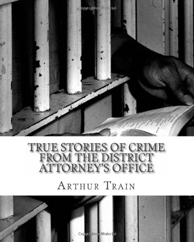 True stories of crime from the district attorney's office (9781484125199) by Train, Arthur