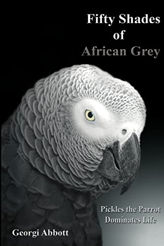 Stock image for Fifty Shades of African Grey: Pickles The Parrot Dominates Life for sale by SecondSale