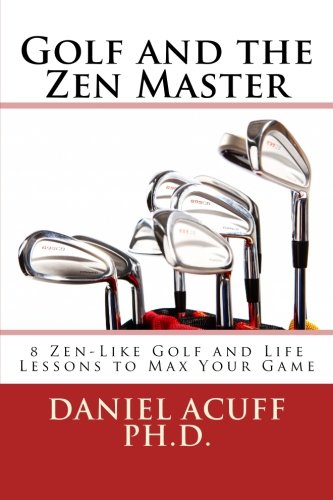 Golf and the Zen Master: 8 Golf and Life Lessons to Max your Game (9781484138243) by Daniel Acuff