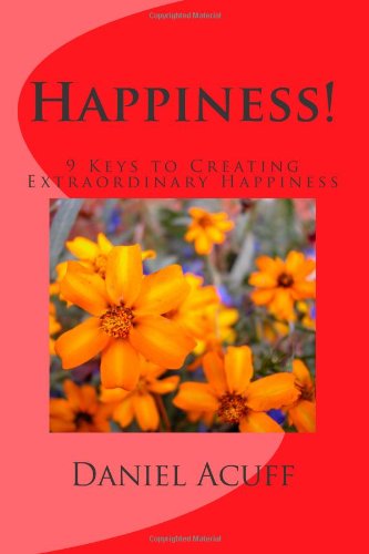 Happiness!: 9 Keys to Creating Extraordinary Happiness (9781484138540) by Daniel Acuff