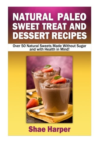 Beispielbild fr Natural Paleo Diet Sweet Treat and Dessert Recipes: Over 50 Natural Sweets Made Without Sugar and With Health in Mind!(gluten free, grain free, sugar free, dairy free) zum Verkauf von Revaluation Books