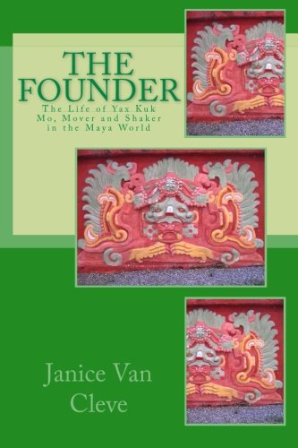 9781484159088: The Founder: The Life of Yax Kuk Mo, Mover and Shaker in the Maya World